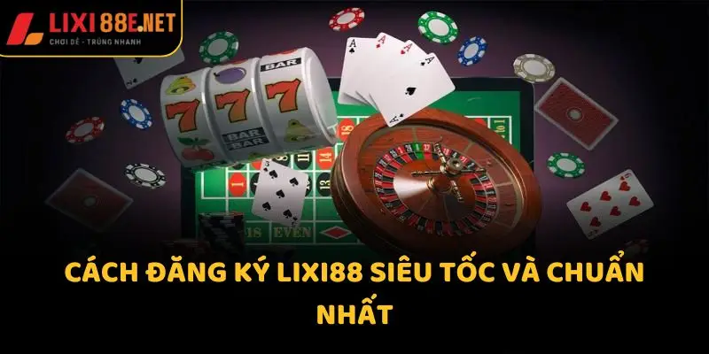 Cách đăng ký Lixi88 siêu tốc và chuẩn nhất