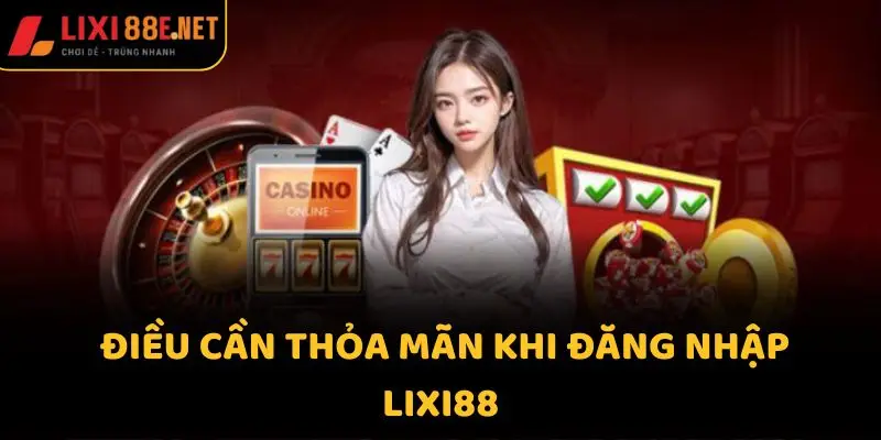 Điều cần thỏa mãn khi đăng nhập Lixi88