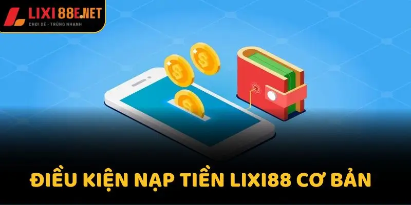Điều kiện nạp tiền Lixi88 cơ bản