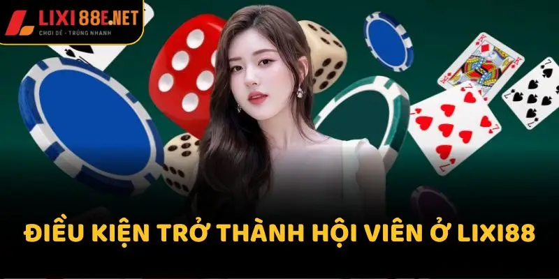 Điều kiện trở thành hội viên ở Lixi88