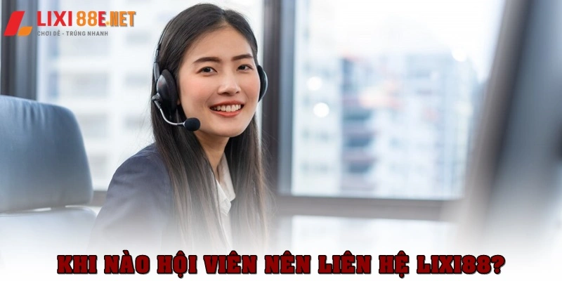 Khi nào hội viên nên liên hệ Lixi88?