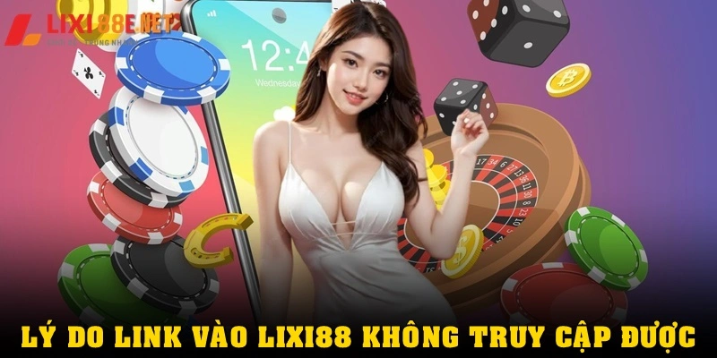Lý do link vào Lixi88 không truy cập được