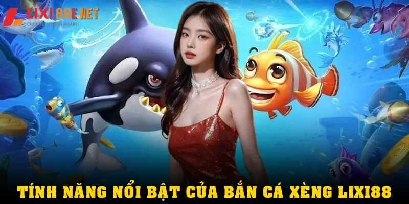 Những tính năng đặc biệt nổi bật của bắn cá xèng Lixi88