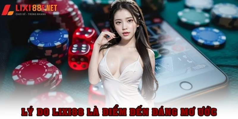 Tại sao Lixi88 là điểm đến mơ ước của người chơi?